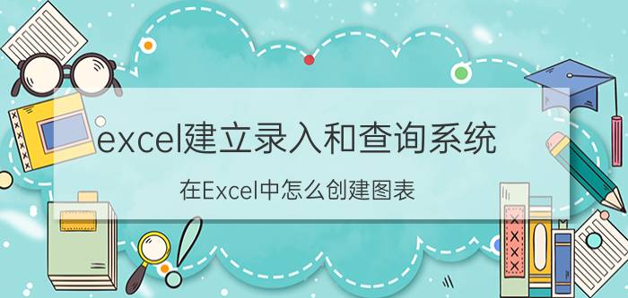 excel建立录入和查询系统 在Excel中怎么创建图表？